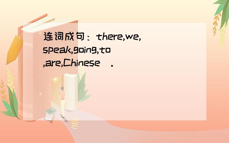 连词成句：there,we,speak,going,to,are,Chinese(.)