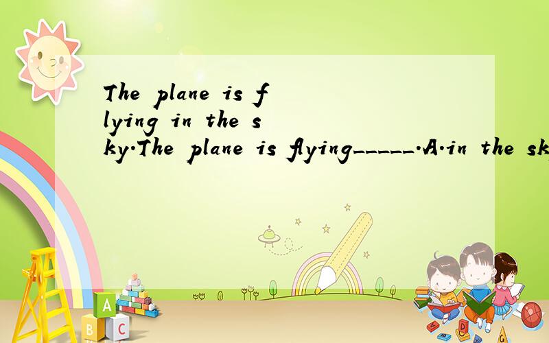 The plane is flying in the sky.The plane is flying_____.A.in the skyB.in the airC.in spaceD.in sky正确答案是A,为什么?B不可以吗?