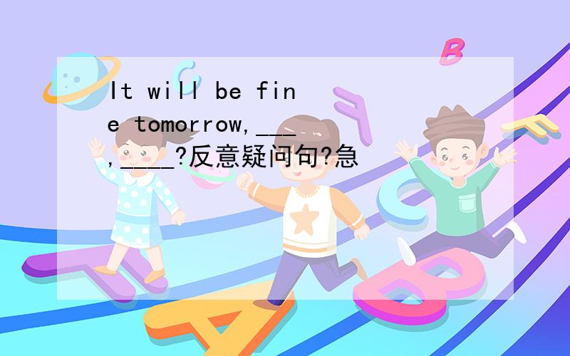 It will be fine tomorrow,___,____?反意疑问句?急