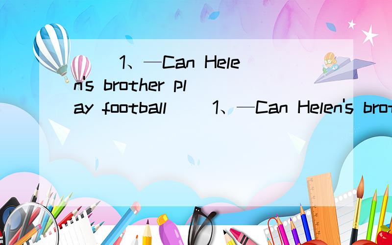 ( )1、—Can Helen's brother play football( )1、—Can Helen's brother play football?—Sorry,____＿＿．A、he can B、he can't C.she can