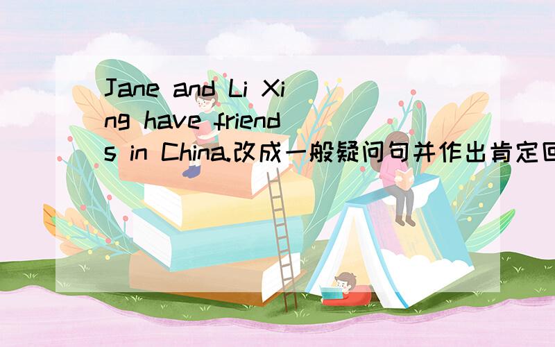 Jane and Li Xing have friends in China.改成一般疑问句并作出肯定回答