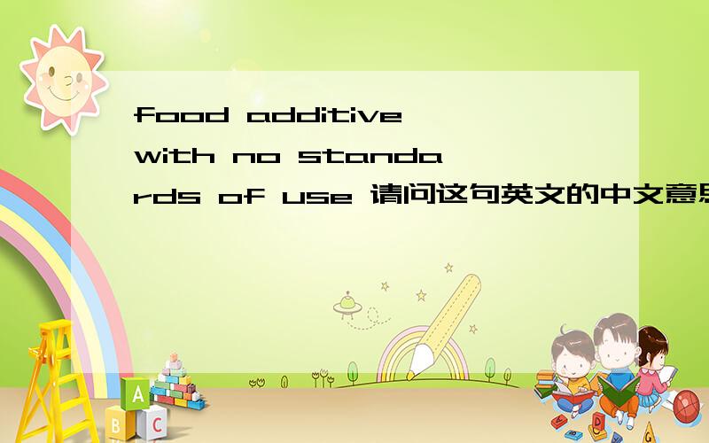 food additive with no standards of use 请问这句英文的中文意思