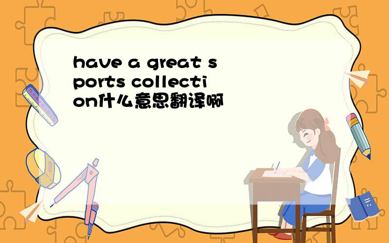 have a great sports collection什么意思翻译啊
