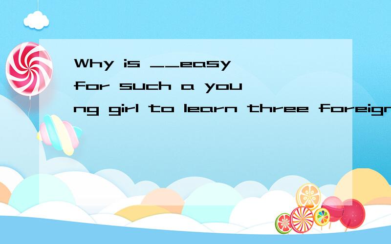 Why is __easy for such a young girl to learn three foreign languages so well?Why is __easy for such a young girl to learn three foreign languages so well?Because Britain,Germany and France are all very near her country.