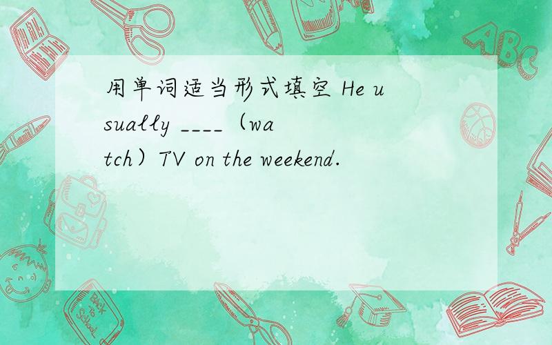 用单词适当形式填空 He usually ____（watch）TV on the weekend.