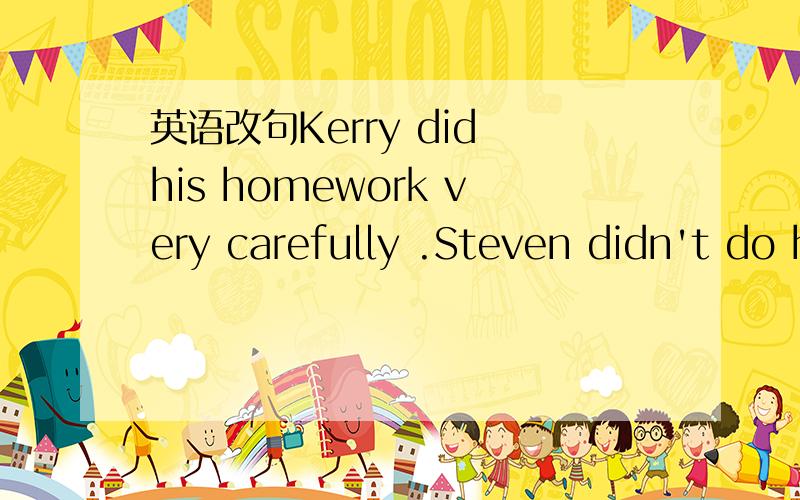 英语改句Kerry did his homework very carefully .Steven didn't do his homework carefully (合并成为一句How much money are there in all?(保持句意不变）How much money are there_____?