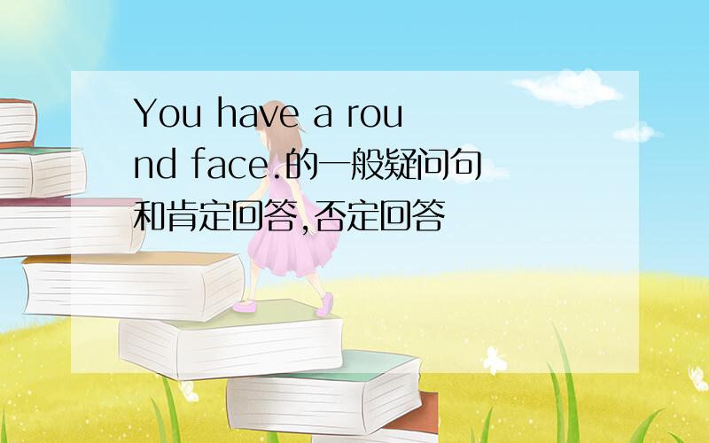 You have a round face.的一般疑问句和肯定回答,否定回答