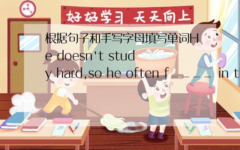 根据句子和手写字母填写单词He doesn't study hard,so he often f____ in the exam.