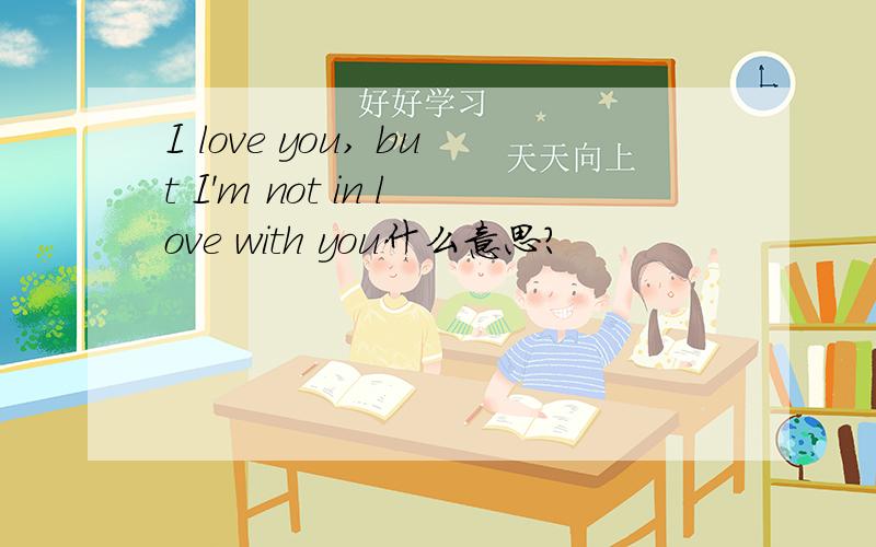 I love you, but I'm not in love with you什么意思?