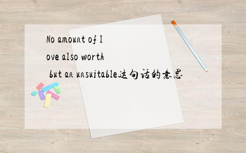 No amount of love also worth but an unsuitable这句话的意思