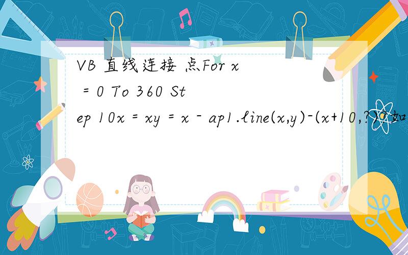 VB 直线连接 点For x = 0 To 360 Step 10x = xy = x - ap1.line(x,y)-(x+10,?)?如何写?应该是For x = 0 To 360 Step 10x = xy = x - aP1.PSet (x, y), vbRedp1.line(x,y)-(x+10,?)