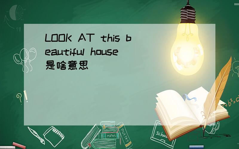 LOOK AT this beautiful house是啥意思