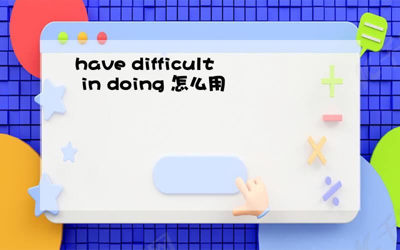 have difficult in doing 怎么用