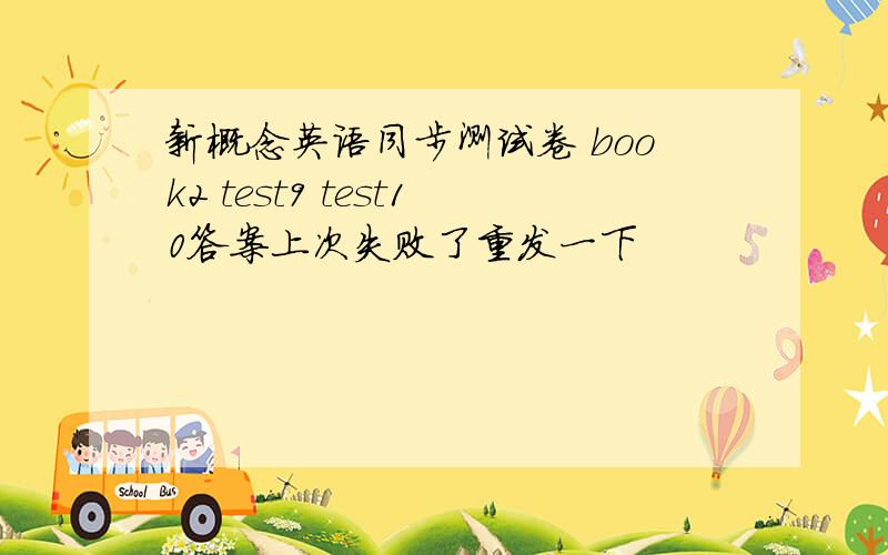 新概念英语同步测试卷 book2 test9 test10答案上次失败了重发一下
