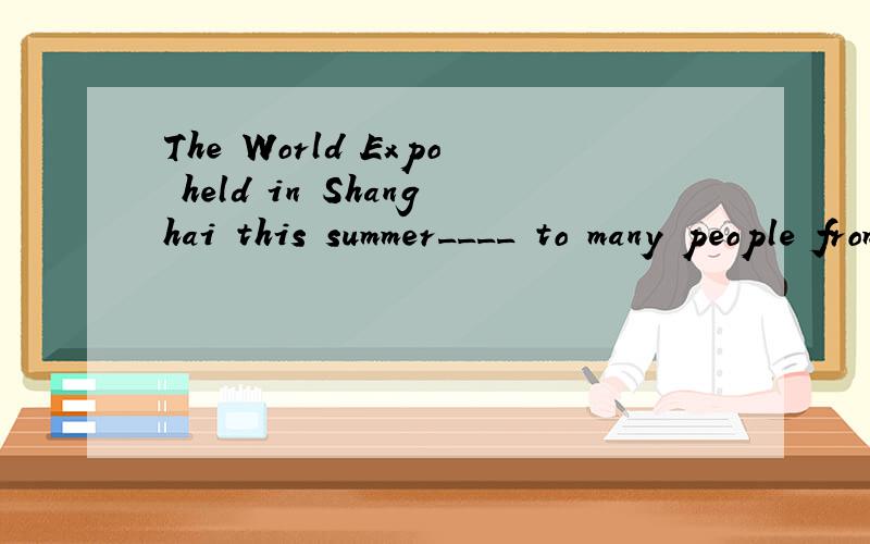 The World Expo held in Shanghai this summer____ to many people from the world.A.apple B.attract C.fascinate D.attach 我觉得哪个答案都不对呀,好像时态全都错了吧?