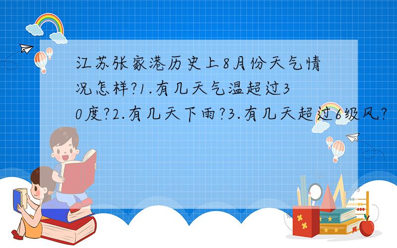 江苏张家港历史上8月份天气情况怎样?1.有几天气温超过30度?2.有几天下雨?3.有几天超过6级风?