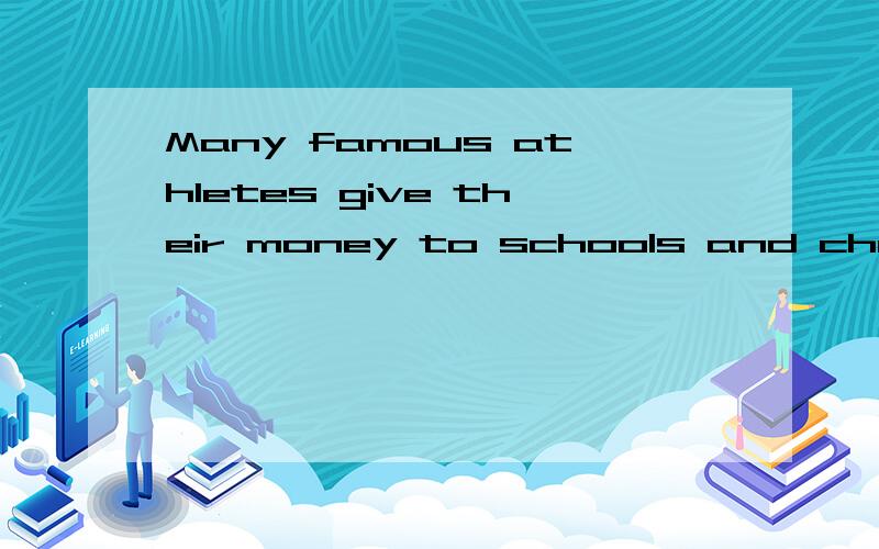 Many famous athletes give their money to schools and charities .（同义句）空是这么给的:Many __________ athletes _________ schools and charities their money .请分开写,第一个空填什么,第二个空填什么,简略说明原因.谢谢