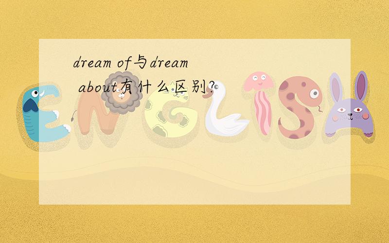 dream of与dream about有什么区别?