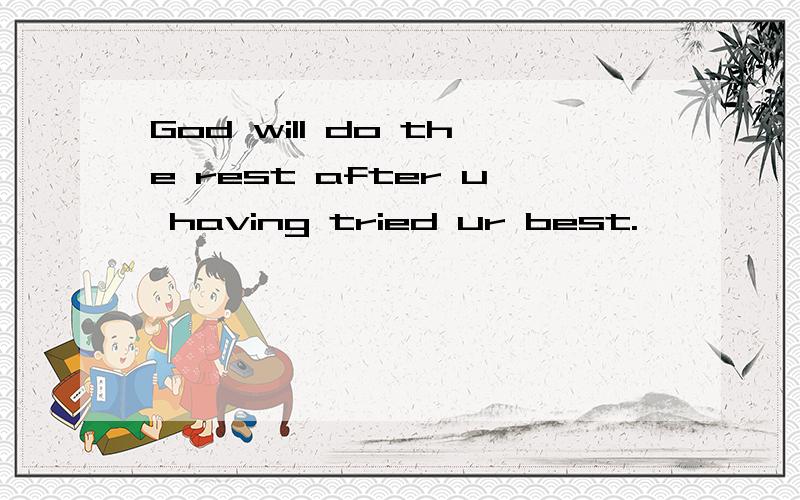 God will do the rest after u having tried ur best.