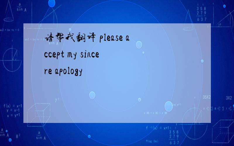 请帮我翻译 please accept my sincere apology