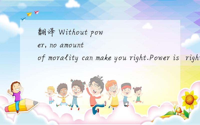 翻译 Without power, no amount of morality can make you right.Power is﻿ right. Without power, no amount of morality can make you right.