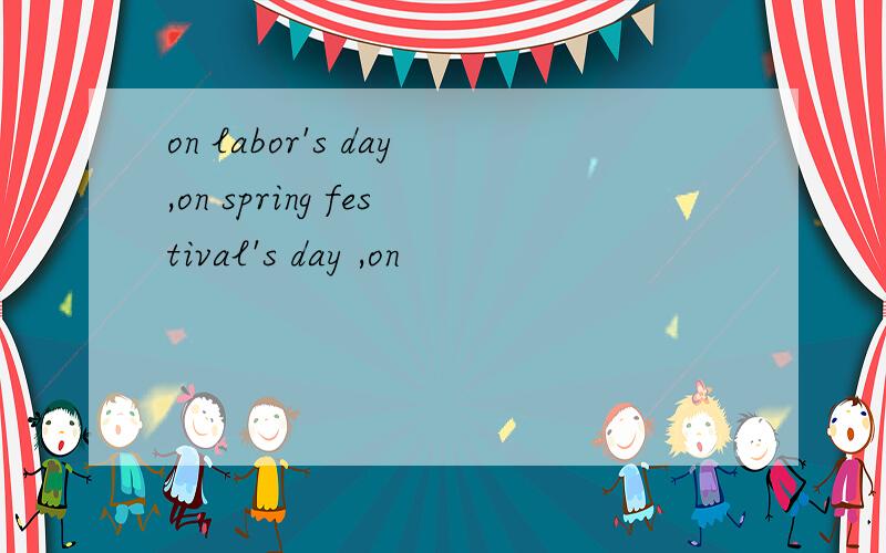on labor's day,on spring festival's day ,on