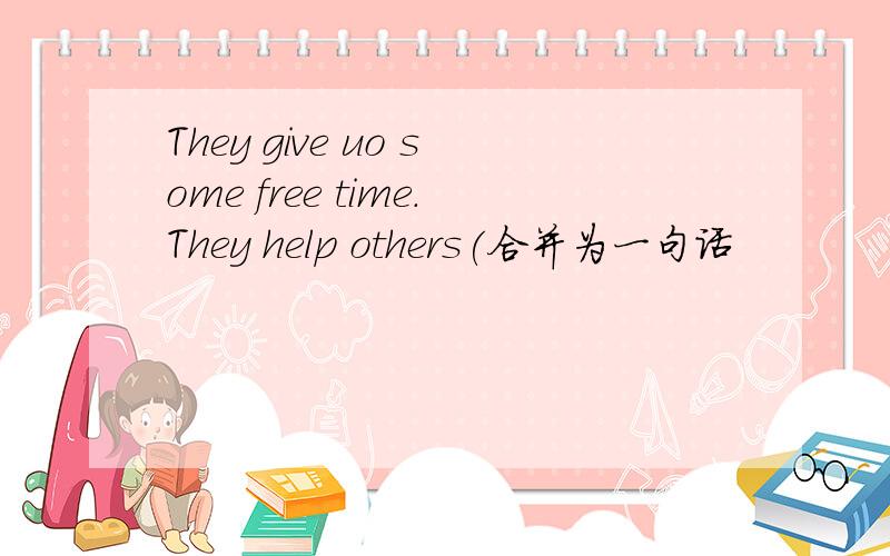 They give uo some free time.They help others(合并为一句话