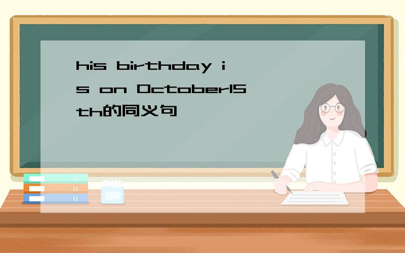 his birthday is on October15th的同义句