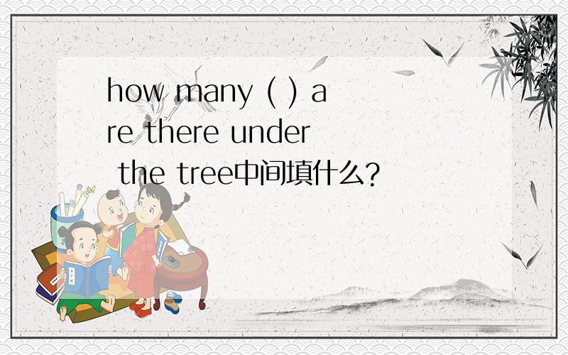 how many ( ) are there under the tree中间填什么?