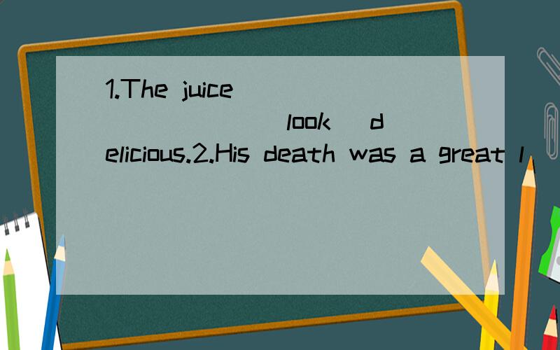 1.The juice ________(look) delicious.2.His death was a great l________ to his friends.(首字母填空)