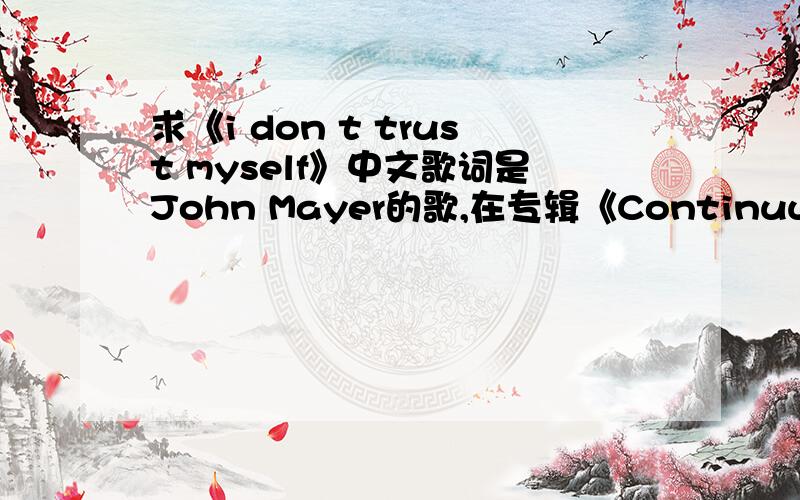 求《i don t trust myself》中文歌词是John Mayer的歌,在专辑《Continuum》里.