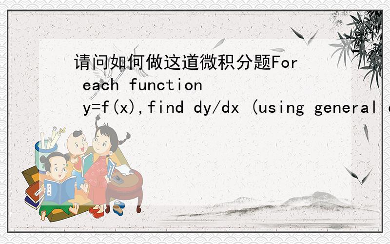 请问如何做这道微积分题For each function y=f(x),find dy/dx (using general derivative formulas):y = 3x^11 + 2x^10 - 7x^3 -11x+ 4e^x y = 5(x^3/7) + 12x^4.88 - 10/x^6 - π^5求导数，但是只能用基本的公式 （f(x)-f(a)）/x-a 规定