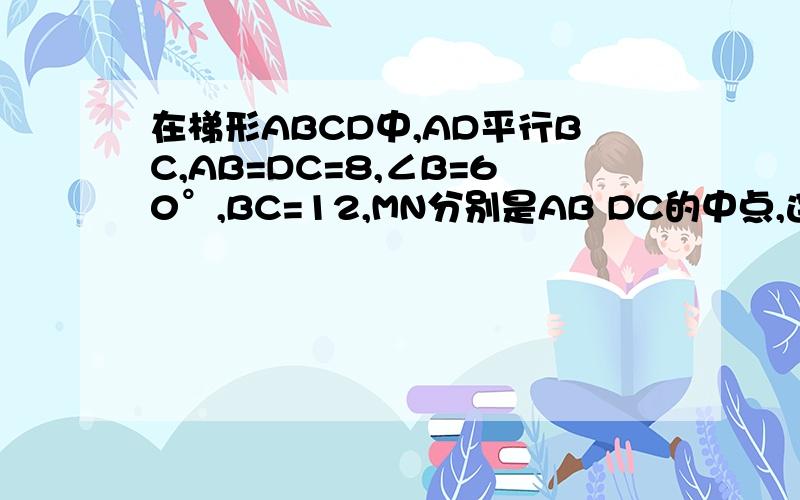 在梯形ABCD中,AD平行BC,AB=DC=8,∠B=60°,BC=12,MN分别是AB DC的中点,连接MN .求 MN