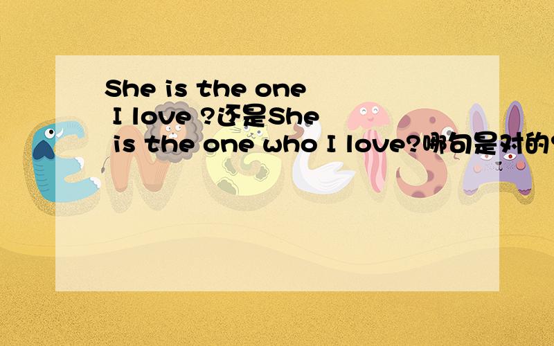 She is the one I love ?还是She is the one who I love?哪句是对的? 什么时候可以省略连接词?