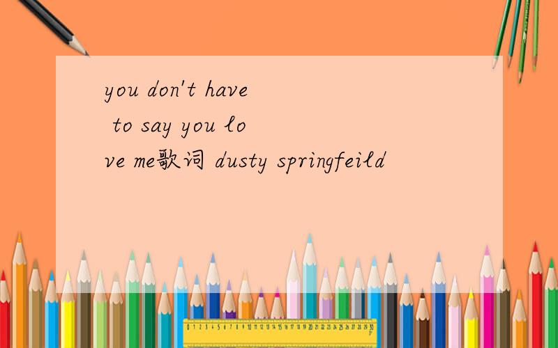 you don't have to say you love me歌词 dusty springfeild