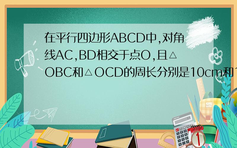 在平行四边形ABCD中,对角线AC,BD相交于点O,且△OBC和△OCD的周长分别是10cm和12cm,平行四边形ABCD的周长为24cm,则AB的长为?
