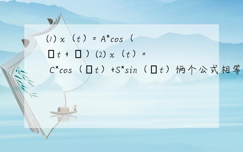 ⑴ x（t）= A*cos（ωt + φ）⑵ x（t）= C*cos（ωt）+S*sin（ωt）俩个公式相等怎么 只用 C 和 S 表示出 A和φ
