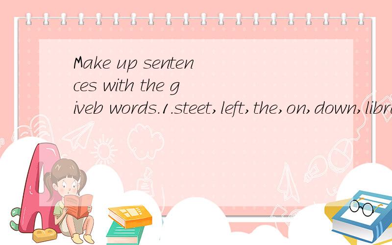 Make up sentences with the giveb words.1.steet,left,the,on,down,library,the,is,the2.office,new,is,post,the,where3.way,thll,me,to,you,hotel,the,let,the,new4.of,the,in,the,school,pay,front,is,phone