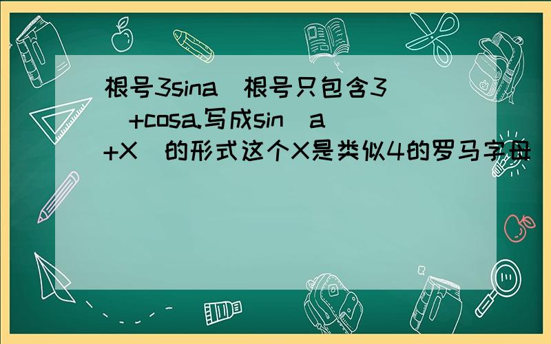 根号3sina(根号只包含3)+cosa.写成sin(a+X)的形式这个X是类似4的罗马字母