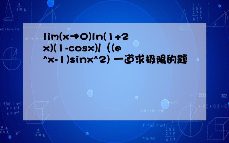 lim(x→0)ln(1+2x)(1-cosx)/（(e^x-1)sinx^2) 一道求极限的题
