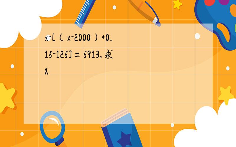 x-[(x-2000)*0.15-125]=5913,求X