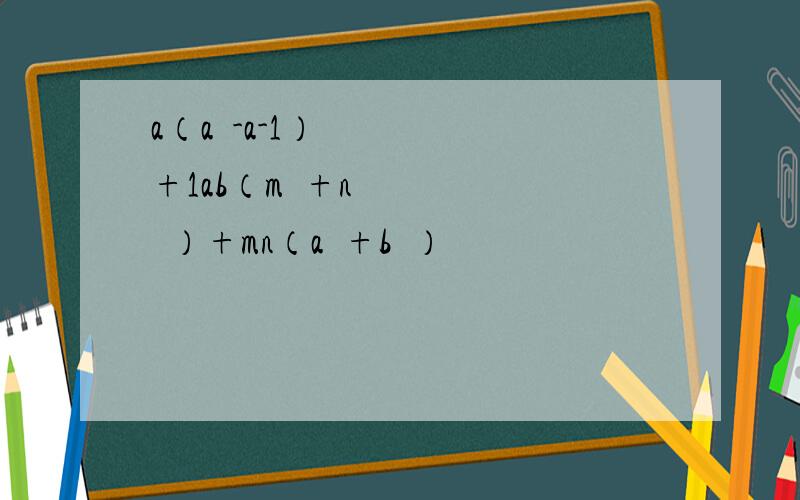 a（a²-a-1）+1ab（m²+n²）+mn（a²+b²）