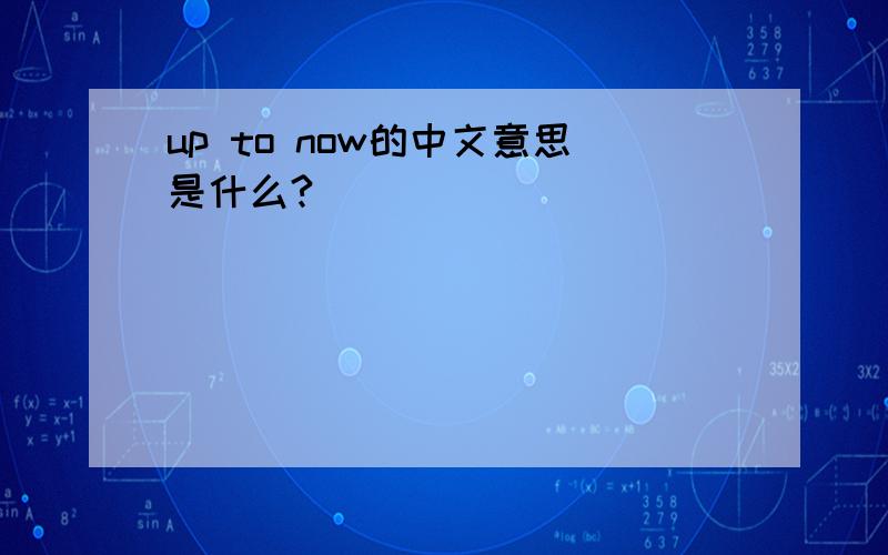up to now的中文意思是什么?
