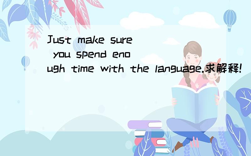 Just make sure you spend enough time with the language.求解释!