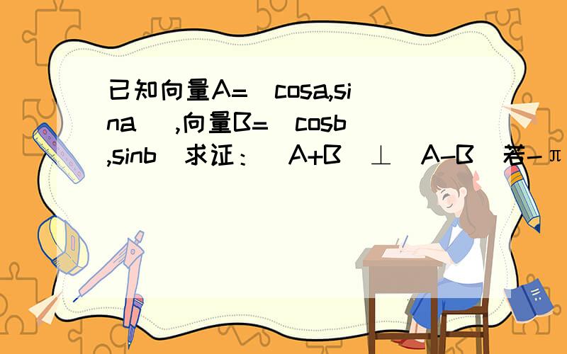 已知向量A=(cosa,sina) ,向量B=(cosb,sinb)求证：（A+B）⊥(A-B)若-π/4＜α＜π/4,β =π/4,且A×B=3/5,求sinα的值