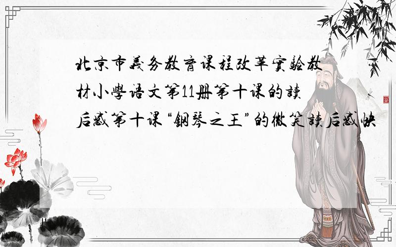北京市义务教育课程改革实验教材小学语文第11册第十课的读后感第十课“钢琴之王”的微笑读后感快