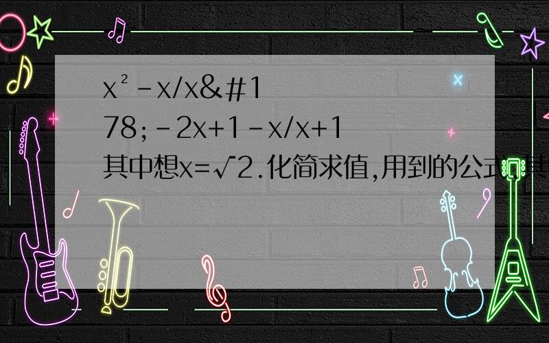 x²-x/x²-2x+1-x/x+1其中想x=√2.化简求值,用到的公式,其中x=√2，