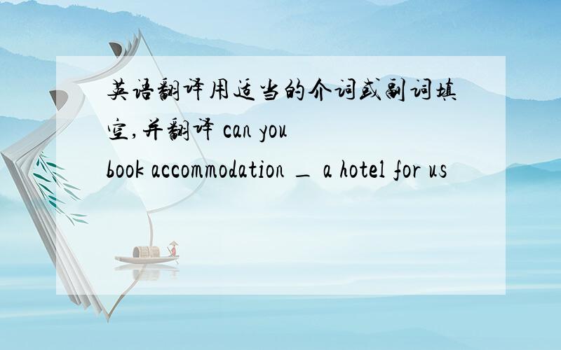 英语翻译用适当的介词或副词填空,并翻译 can you book accommodation _ a hotel for us