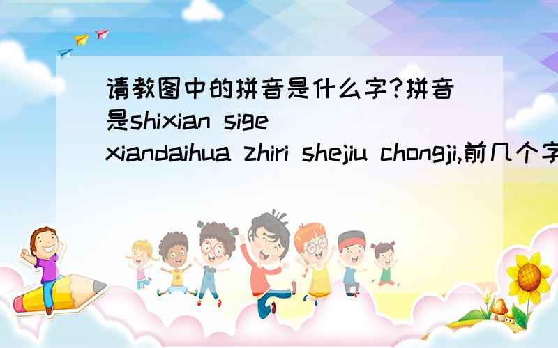 请教图中的拼音是什么字?拼音是shixian sige xiandaihua zhiri shejiu chongji,前几个字应该是“实现四个现代化之日”,不知道后四个是什么字?