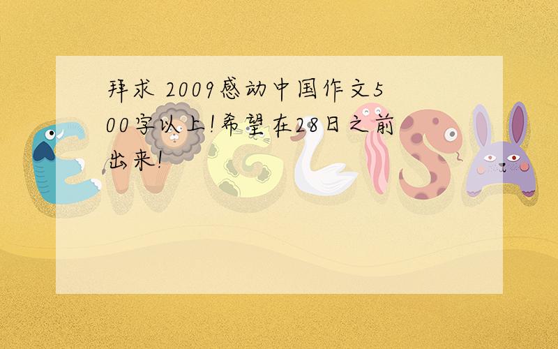 拜求 2009感动中国作文500字以上!希望在28日之前出来!